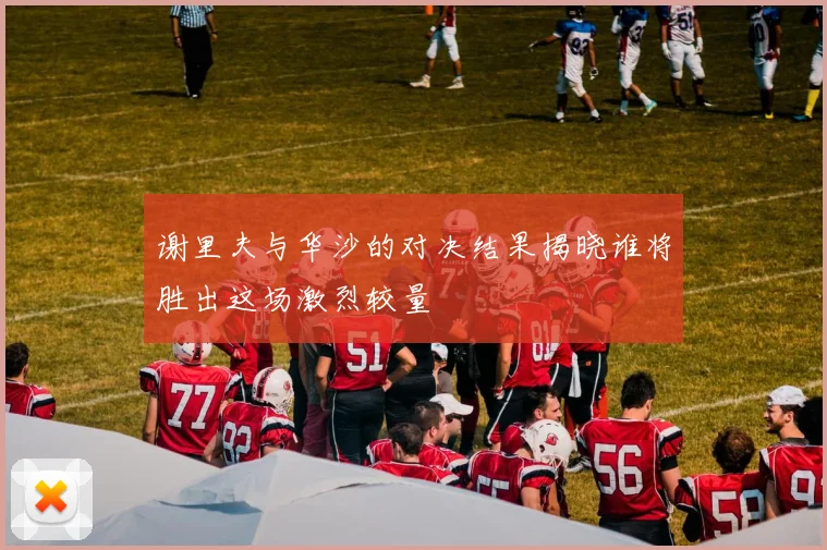 谢里夫与华沙的对决结果揭晓谁将胜出这场激烈较量