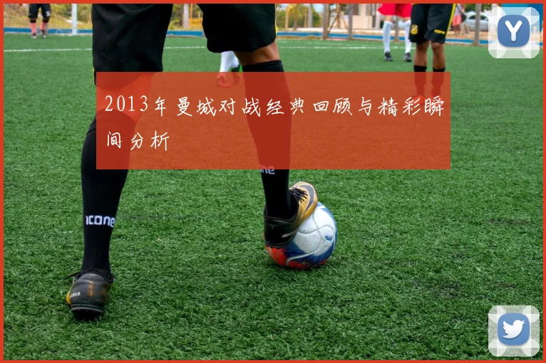 2013年曼城对战经典回顾与精彩瞬间分析