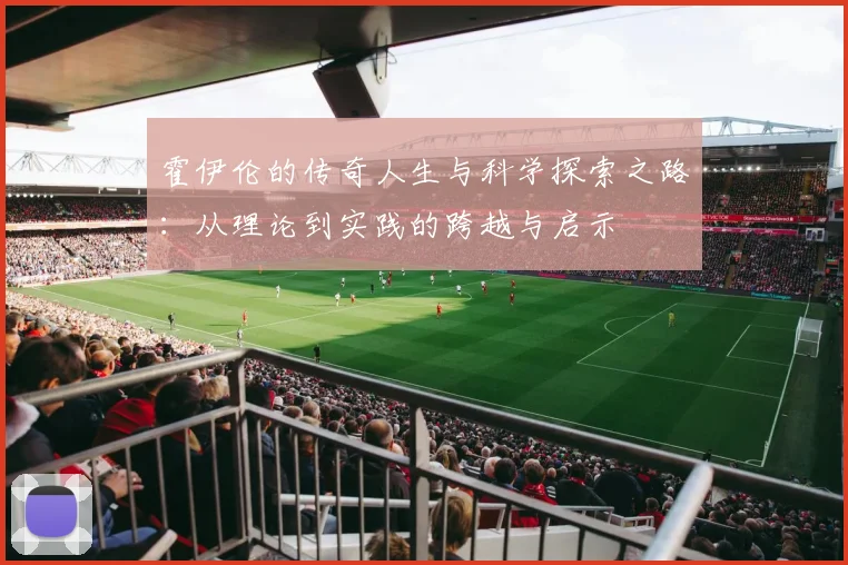 霍伊伦的传奇人生与科学探索之路：从理论到实践的跨越与启示