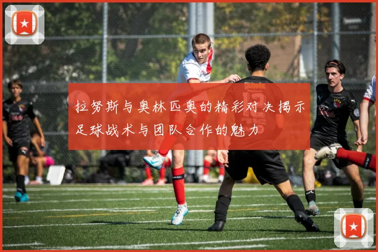 拉努斯与奥林匹奥的精彩对决揭示足球战术与团队合作的魅力