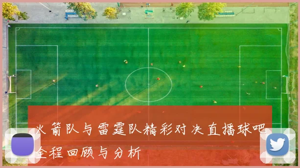 火箭队与雷霆队精彩对决直播球吧全程回顾与分析