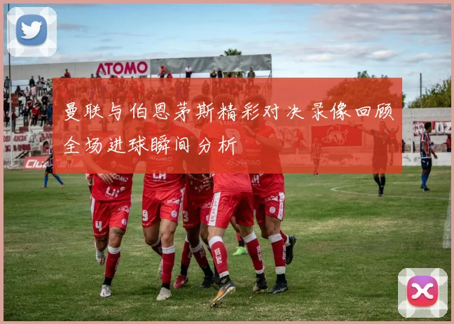 曼联与伯恩茅斯精彩对决录像回顾全场进球瞬间分析