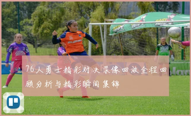 76人勇士精彩对决录像回放全程回顾分析与精彩瞬间集锦