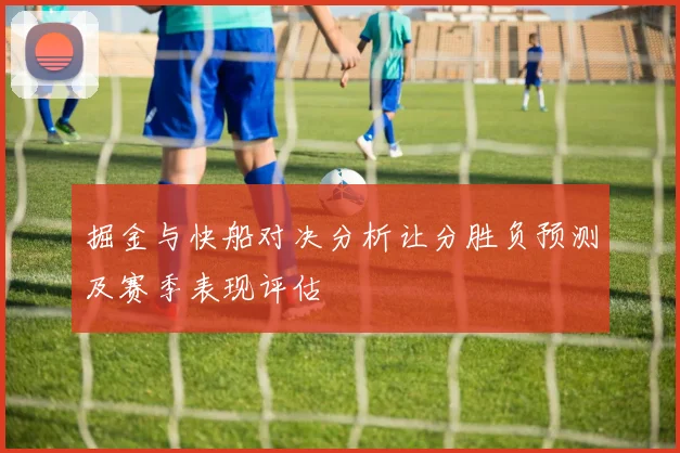 掘金与快船对决分析让分胜负预测及赛季表现评估