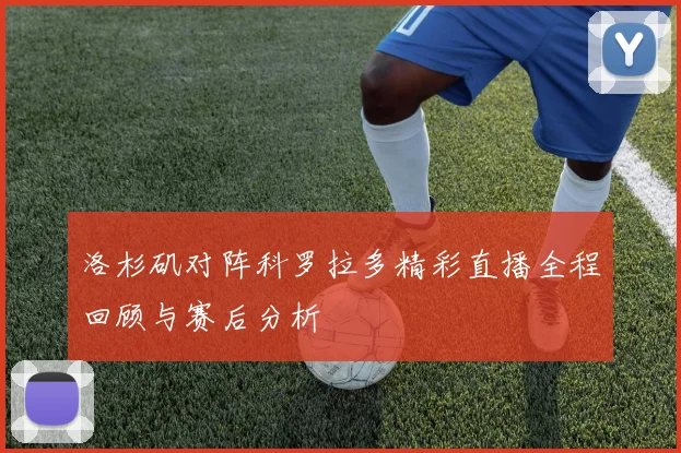 洛杉矶对阵科罗拉多精彩直播全程回顾与赛后分析