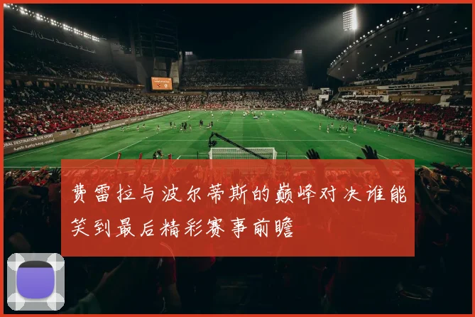 费雷拉与波尔蒂斯的巅峰对决谁能笑到最后精彩赛事前瞻