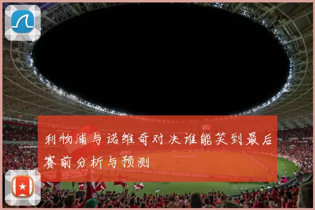 利物浦与诺维奇对决谁能笑到最后赛前分析与预测