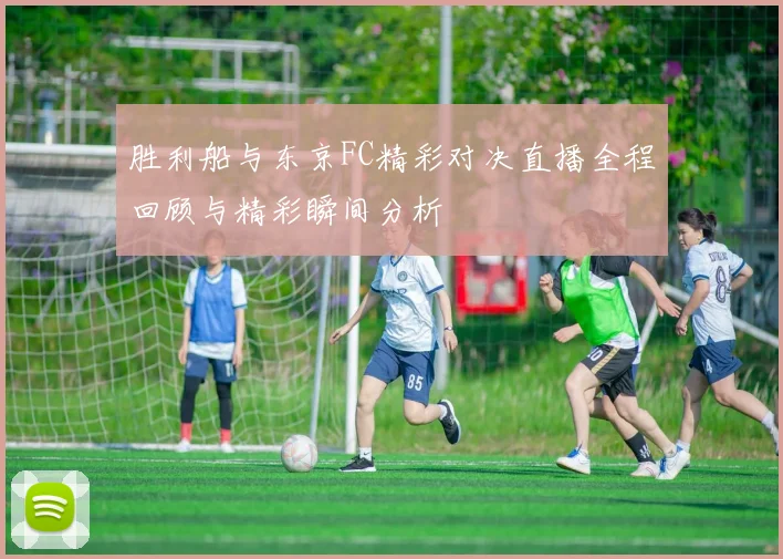 胜利船与东京FC精彩对决直播全程回顾与精彩瞬间分析