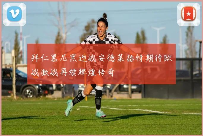 拜仁慕尼黑迎战安德莱赫特期待欧战激战再续辉煌传奇