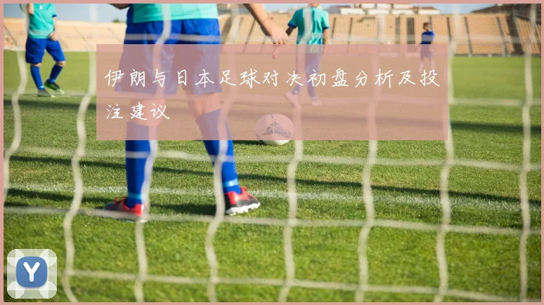 伊朗与日本足球对决初盘分析及投注建议