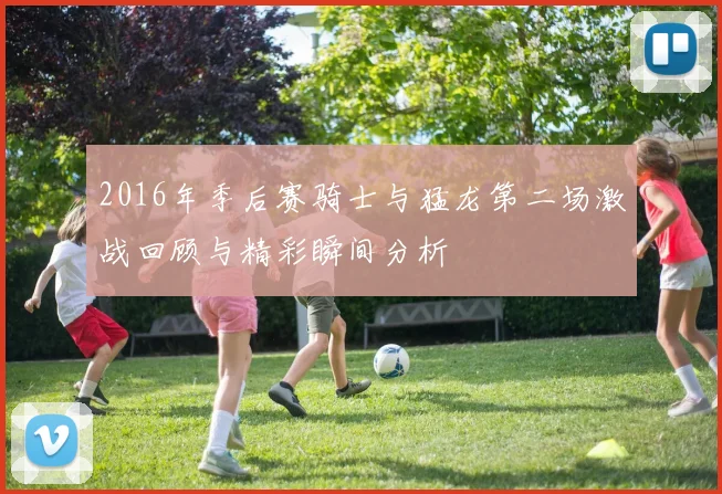 2016年季后赛骑士与猛龙第二场激战回顾与精彩瞬间分析