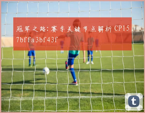 冠军之路:赛季关键节点解析 CP157bffa3bf43f