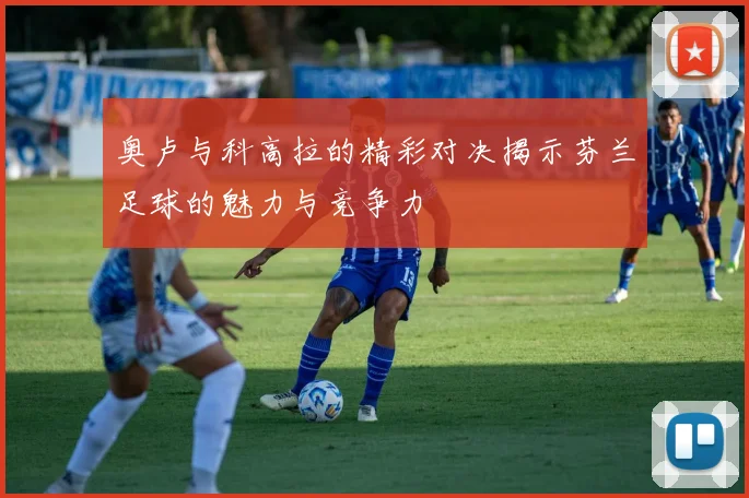 奥卢与科高拉的精彩对决揭示芬兰足球的魅力与竞争力